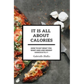 It Is All About Calories: How to Eat What You Want and Lose Weight Immediately