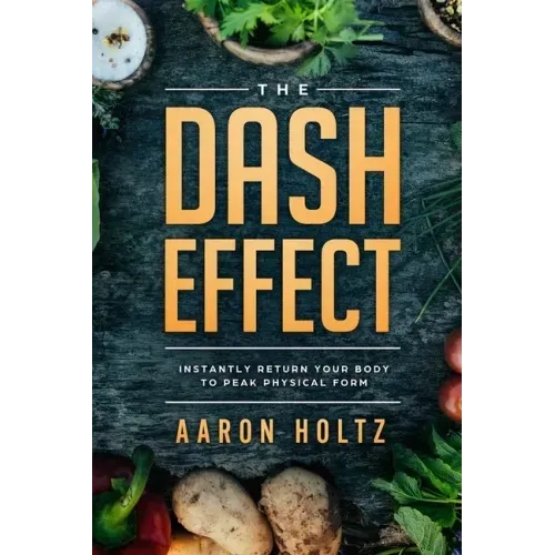 Dash Diet - The Dash Effect: Instantly Return Your Body To Peak Physical Health