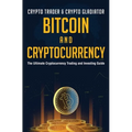 Bitcoin And Cryptocurrency: The Ultimate Cryptocurrency Trading And Investing Guide