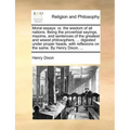 Moral Essays: Or, the Wisdom of All Nations. Being the Proverbial Sayings, Maxims, and Sentences of the Greatest and Wisest Philosop