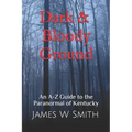Dark and Bloody Ground: A Guide to the Paranormal of Kentucky