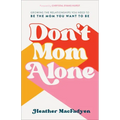Don't Mom Alone: Growing the Relationships You Need to Be the Mom You Want to Be