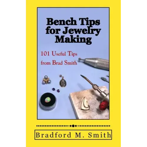 Bench Tips for Jewelry Making: 101 Useful Tips from Brad Smith