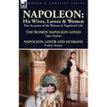 Napoleon: His Wives, Lovers & Women-Two Accounts of the Women in Napoleon's Life