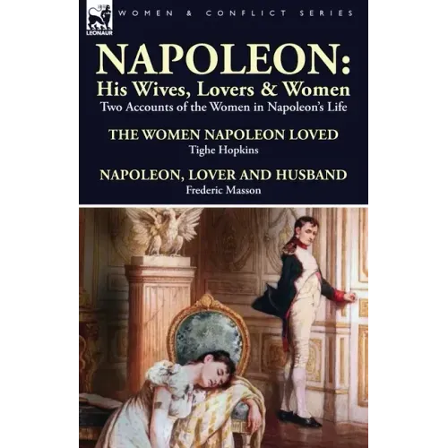 Napoleon: His Wives, Lovers & Women-Two Accounts of the Women in Napoleon's Life