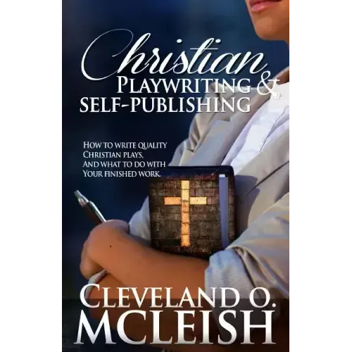 Christian Playwriting & Self Publishing: How to Write Quality Christian Plays, and what to do with your finished Work.