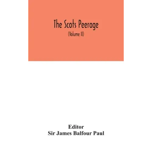 The Scots peerage: founded on Wood's ed. of Sir Robert Douglas's Peerage of Scotland; containing an historical and genealogical account o