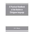 A practical handbook of the Kachin or Chingpaw language, containing the grammatical principles and peculiarities of the language, colloquial exercises
