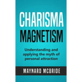 Charisma Magnetism: Understanding and applying the myth of personal attraction
