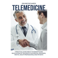 Telemedicine: A Practical Guide About the Benefits and Regulations of Telehealth for Medical Providers, Mental Health Professionals and Patients