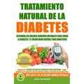 Tratamiento Natural de La Diabetes: Descubra Los Mejores Remedios Naturales Para Curar La Diabetes y el Mejor Menu Natural Para Diabeticos