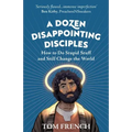 A Dozen Disappointing Disciples: How to Do Stupid Stuff and Still Change the World