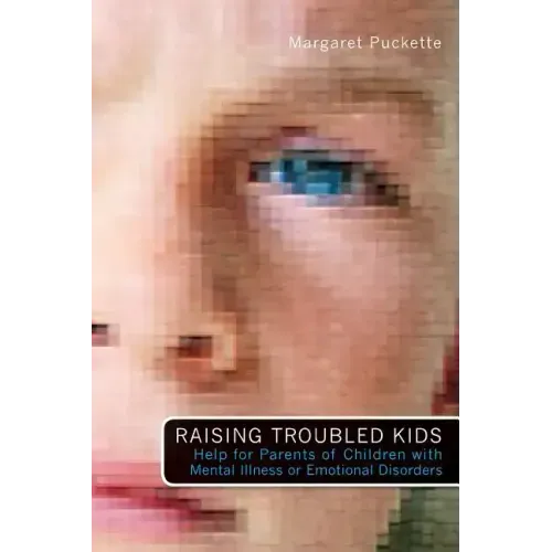 Raising Troubled Kids: ADvice from Parents of Children With Mental Illness or an Emotional Disorder