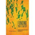 Funding Your Startup: Understand the Mind of the Investor and Raise Money Fast