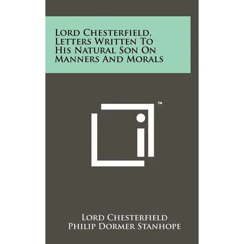 Lord Chesterfield, Letters Written To His Natural Son On Manners And Morals