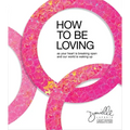 How to Be Loving: As Your Heart Is Breaking Open and Our World Is Waking Up