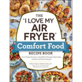 The I Love My Air Fryer Comfort Food Recipe Book: From Chicken Parmesan to Small Batch Chocolate Chip Cookies, 175 Easy and Delicious Recipes