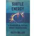 Subtle Energy: A Handbook of Psychic Energy Manipulation
