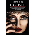 Jezebel Exposed: Destroy the Jezebel Spirit before she consumes your family, church, and workplace.