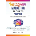 Instagram Marketing Secrets 2023 The Ultimate Beginners Guide Grow your Business and Convert Followers into Dollars