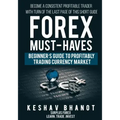 FOREX MUST-HAVES Beginner's Guide to Profitably Trading Currency Market: Become a consistent profitable trader with turn of the last page of this shor