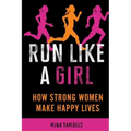 Run Like a Girl: How Strong Women Make Happy Lives