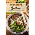 Vietnamese Cookbook: 70 Easy Recipes For Pho Spring Rolls And Traditional Dishes From Vietnam