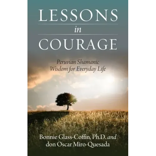 Lessons in Courage: Peruvian Shamanic Wisdom for Everyday Life