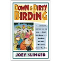 Down & Dirty Birding: From the Sublime to the Ridiculous, Here's All the Outrageous But True Stuff You've Ever Wanted to Know about North American Bir