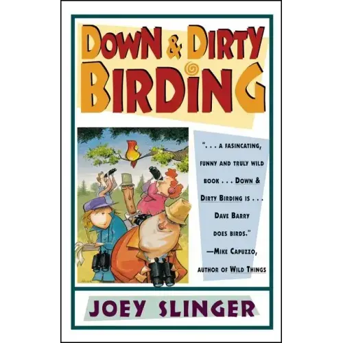 Down & Dirty Birding: From the Sublime to the Ridiculous, Here's All the Outrageous But True Stuff You've Ever Wanted to Know about North American Bir