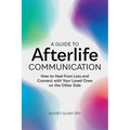 A Guide to Afterlife Communication: How to Heal from Loss and Connect with Your Loved Ones on the Other Side