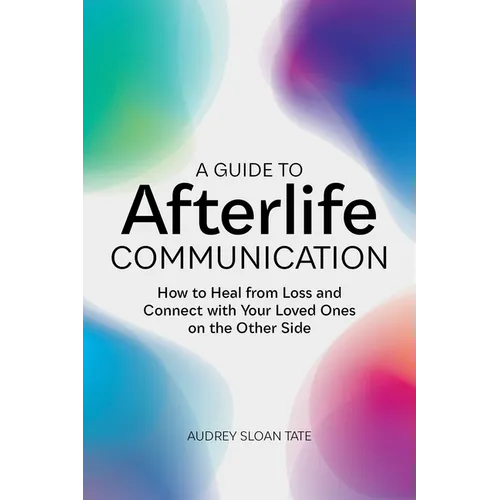 A Guide to Afterlife Communication: How to Heal from Loss and Connect with Your Loved Ones on the Other Side