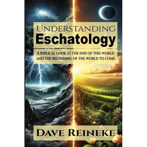 Understanding Eschatology: A Biblical Look at the End of This World and the Beginning of the World to Come