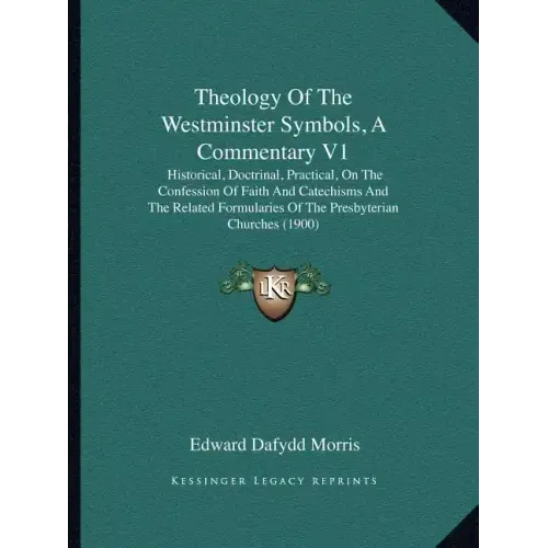 Theology of the Westminster Symbols, a Commentary V1: Historical, Doctrinal, Practical, on the Confession of Faith and Catechisms and the Related Form