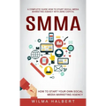 Smma: A Complete Guide How to Start Social Media Marketing Agency With Zero Capital (How to Start Your Own Social Media Marketing Agency)