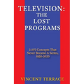 Television: The Lost Programs 2,077 Concepts That Never Became a Series, 1950-2020