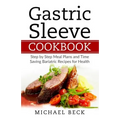 Gastric Sleeve Cookbook: Step by Step Meal Plans and Time Saving Bariatric Recipes for Health