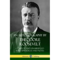 An Autobiography by Theodore Roosevelt: Complete and Unabridged with Appendices and Notes