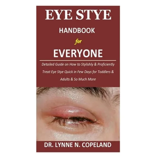 Eye Stye Handbook for Everyone: Detailed Guide on How to Stylishly & Proficiently Treat Eye Stye Quick in Few Days for Toddlers & Adults & So Much Mor