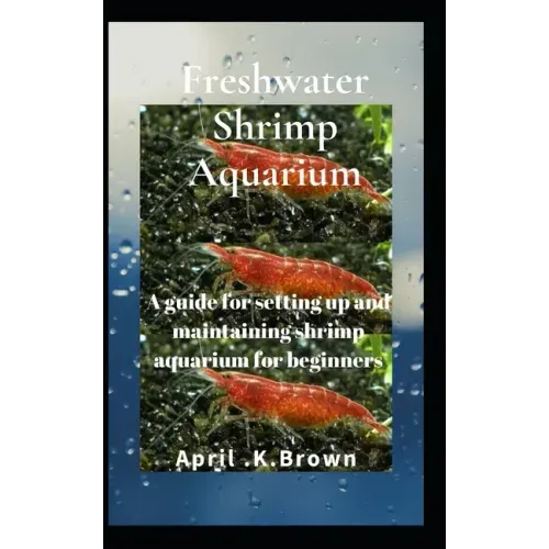 Freshwater Shrimp Aquarium: A guide for setting up and maintaining shrimp aquarium for beginners