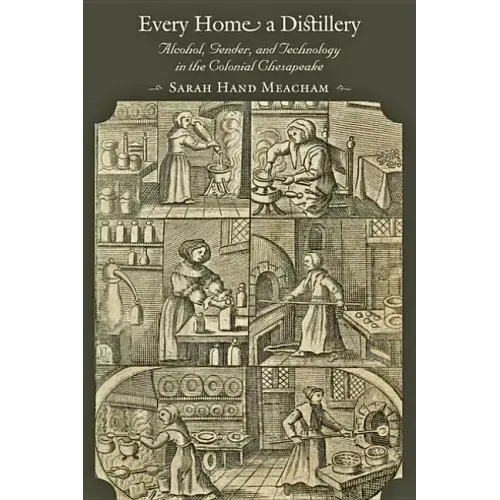 Every Home a Distillery: Alcohol, Gender, and Technology in the Colonial Chesapeake