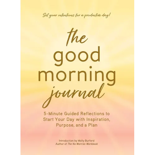 The Good Morning Journal: 5-Minute Guided Reflections to Start Your Day with Inspiration, Purpose, and a Plan