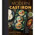 Modern Cast Iron: The Complete Guide to Selecting, Seasoning, Cooking, and More