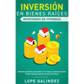 Inversión en bienes raíces: invirtiendo en viviendas: Métodos probados para brillar en el negocio de bienes raíces. Genere ingresos pasivos, inclu