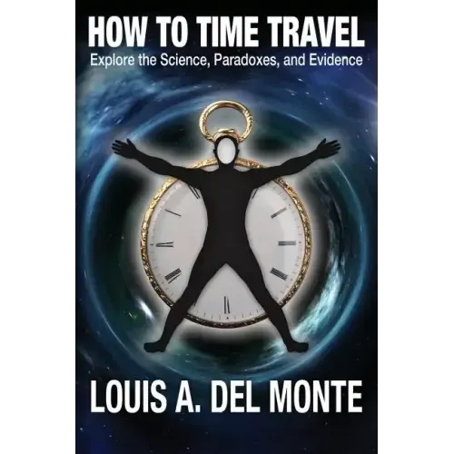 How to Time Travel: Explore the Science, Paradoxes, and Evidence