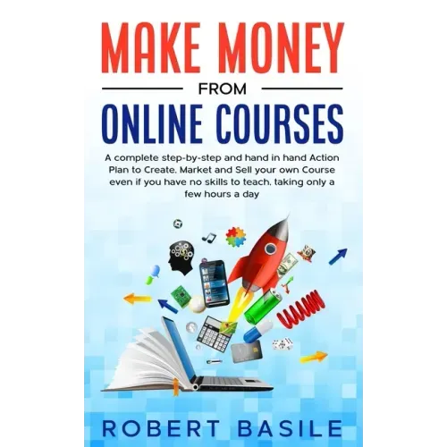 Make Money from Online Courses: A Complete Step-by-Step and Hand-in-Hand Action Plan to Create, Market and Sell Your Own Course Even if You Have no Sk