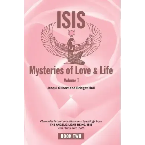 Isis Mysteries of Love & Life Volume I: Channelled communications and teachings from the Angelic Light Being Isis, with Osiris and Thoth