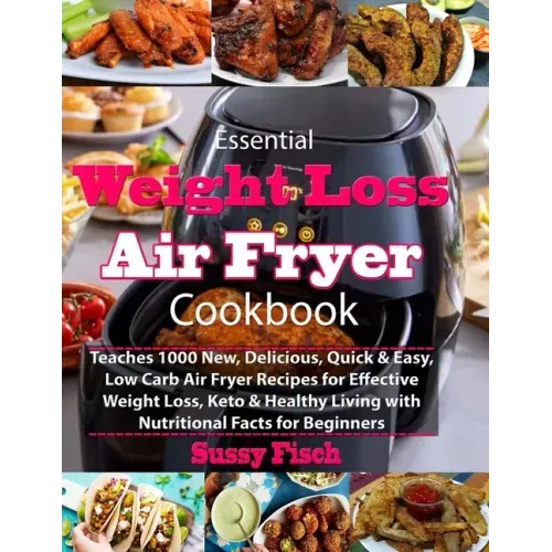 Essential Weight Loss Air Fryer Cookbook: Teaches 1000 New, Delicious, Quick & Easy, Low Carb Air Fryer Recipes for Effective Weight Loss, Keto & Heal