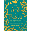 An A-Z of Pasta: Recipes for Shapes and Sauces, from Alfabeto to Ziti, and Everything in Between: A Cookbook