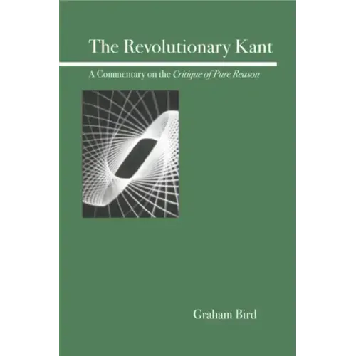 The Revolutionary Kant: A Commentary on the Critique of Pure Reason